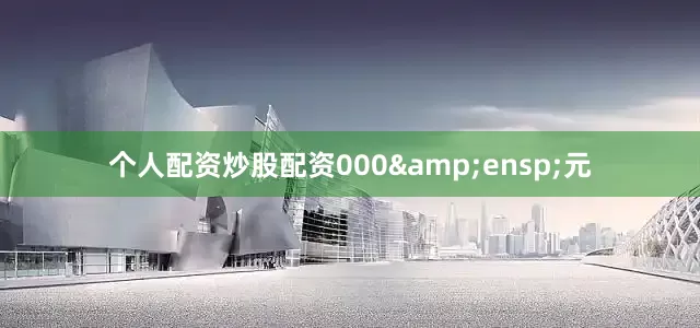 个人配资炒股配资000&ensp;元