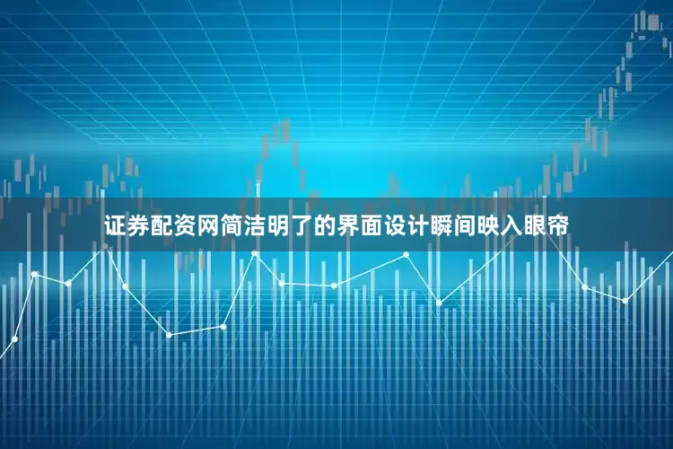 证券配资网简洁明了的界面设计瞬间映入眼帘