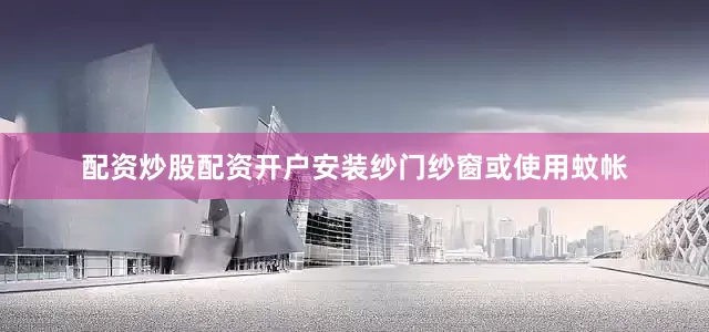 配资炒股配资开户安装纱门纱窗或使用蚊帐