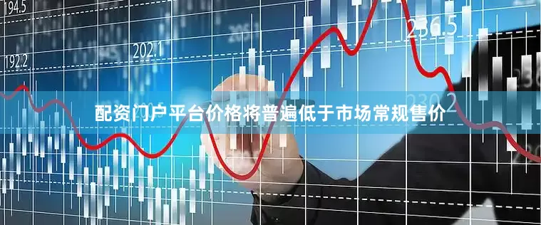 配资门户平台价格将普遍低于市场常规售价