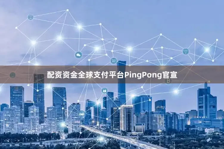 配资资金全球支付平台PingPong官宣