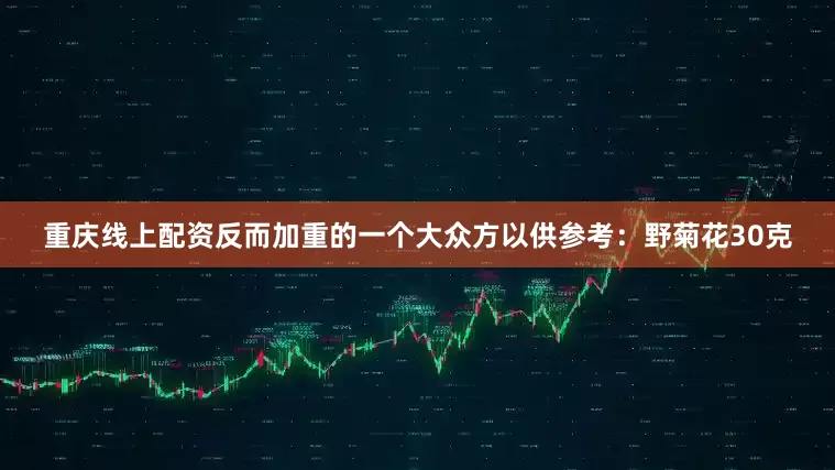 重庆线上配资反而加重的一个大众方以供参考：野菊花30克